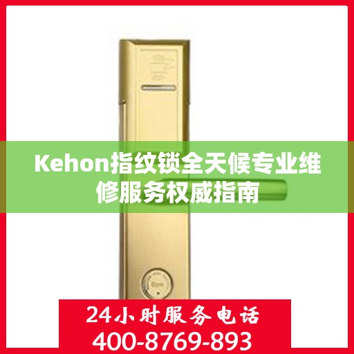 Kehon指纹锁全天候专业维修服务权威指南