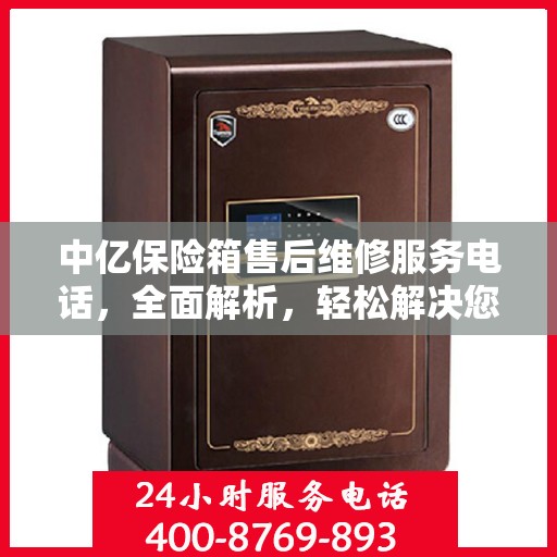 中亿保险箱售后维修服务电话，全面解析，轻松解决您的维修难题