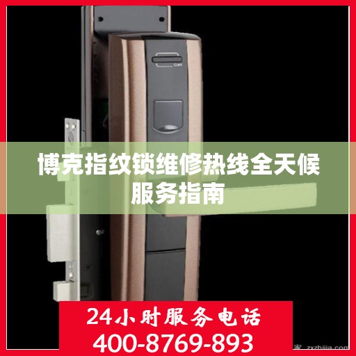 博克指纹锁维修热线全天候服务指南