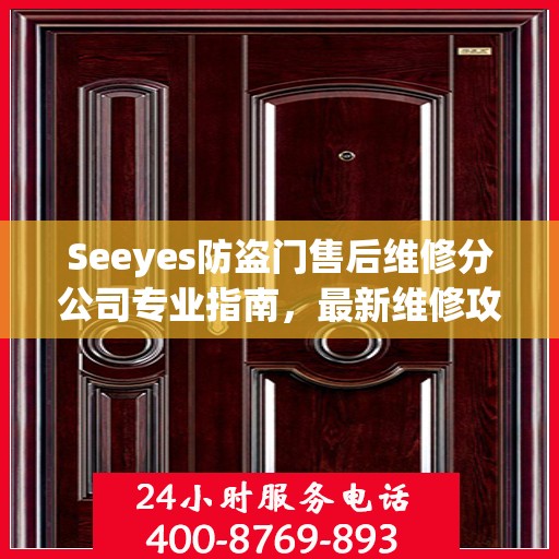 Seeyes防盗门售后维修分公司专业指南，最新维修攻略大全