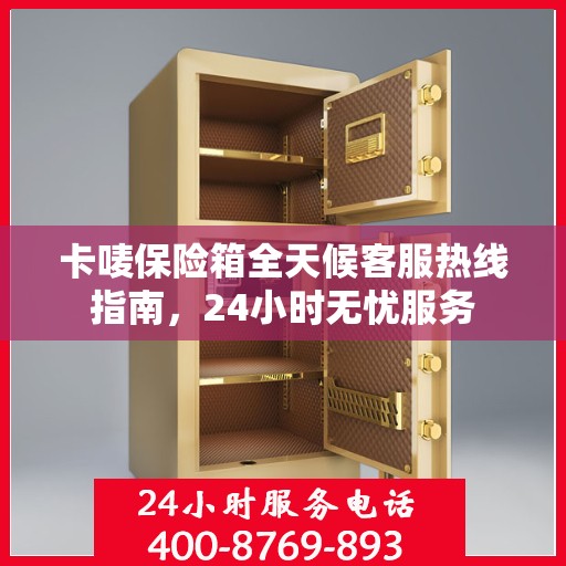 卡唛保险箱全天候客服热线指南，24小时无忧服务