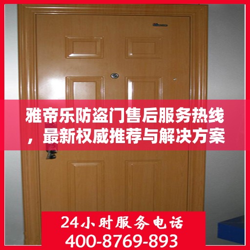 雅帝乐防盗门售后服务热线，最新权威推荐与解决方案支持