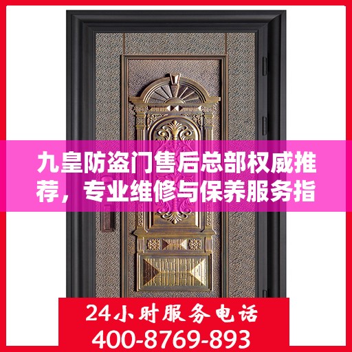 九皇防盗门售后总部权威推荐，专业维修与保养服务指南
