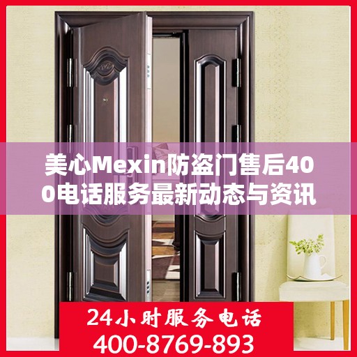美心Mexin防盗门售后400电话服务最新动态与资讯速递