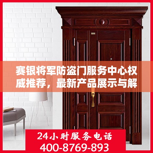 赛银将军防盗门服务中心权威推荐，最新产品展示与解决方案