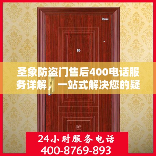 圣象防盗门售后400电话服务详解，一站式解决您的疑问和需求