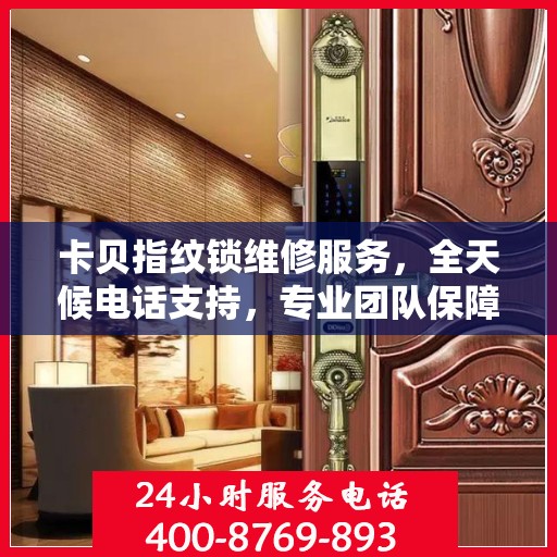 卡贝指纹锁维修服务，全天候电话支持，专业团队保障安全解锁！