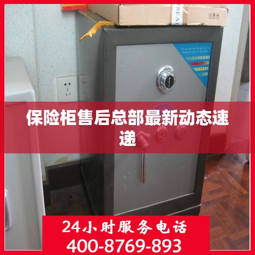 保险柜售后总部最新动态速递