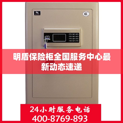 明盾保险柜全国服务中心最新动态速递