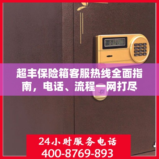 超丰保险箱客服热线全面指南，电话、流程一网打尽