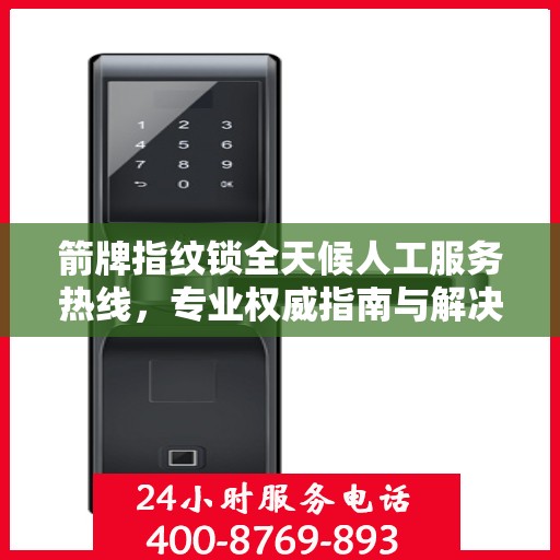 箭牌指纹锁全天候人工服务热线，专业权威指南与解决方案支持