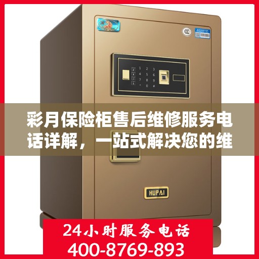 彩月保险柜售后维修服务电话详解，一站式解决您的维修难题