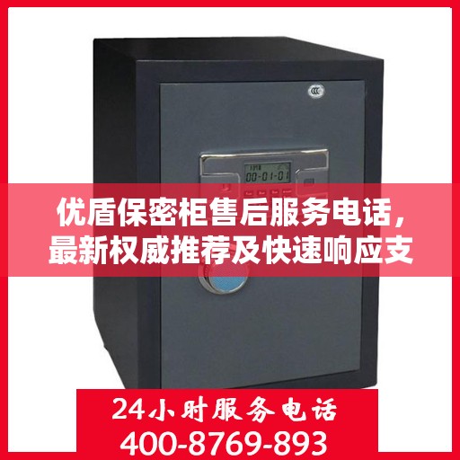 优盾保密柜售后服务电话，最新权威推荐及快速响应支持