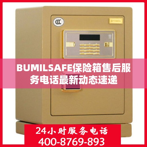 BUMILSAFE保险箱售后服务电话最新动态速递