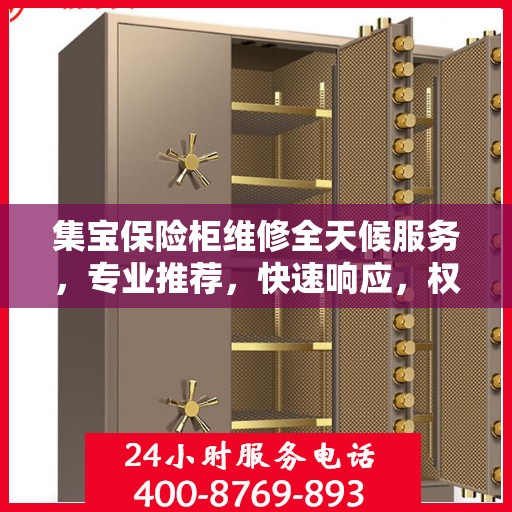 集宝保险柜维修全天候服务，专业推荐，快速响应，权威保障