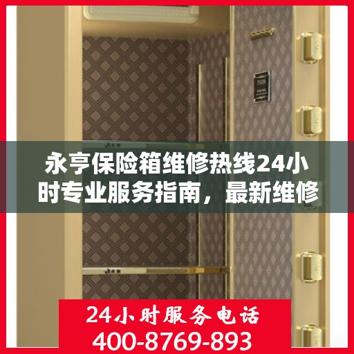 永亨保险箱维修热线24小时专业服务指南，最新维修攻略与电话速查