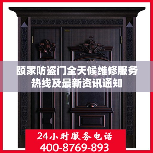 颐家防盗门全天候维修服务热线及最新资讯通知
