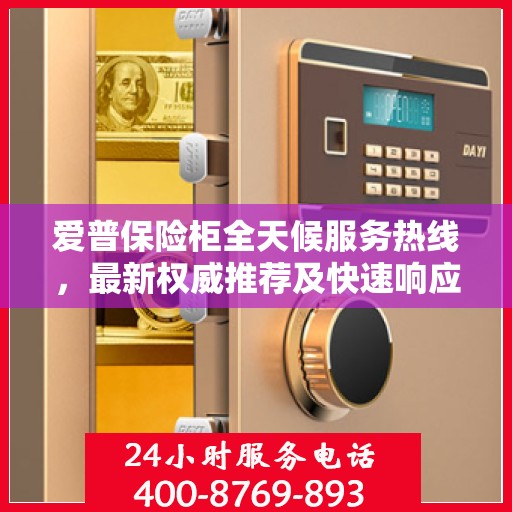 爱普保险柜全天候服务热线，最新权威推荐及快速响应服务
