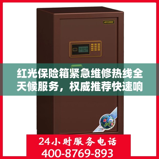 红光保险箱紧急维修热线全天候服务，权威推荐快速响应团队