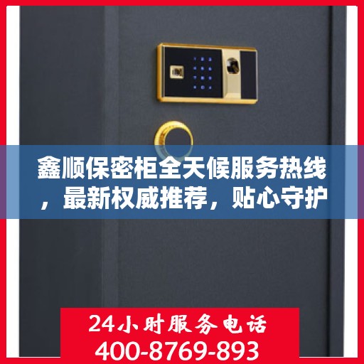 鑫顺保密柜全天候服务热线，最新权威推荐，贴心守护您的安全需求