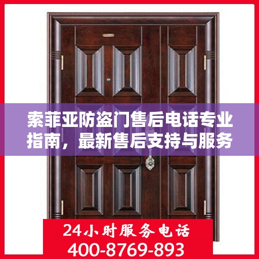 索菲亚防盗门售后电话专业指南，最新售后支持与服务攻略