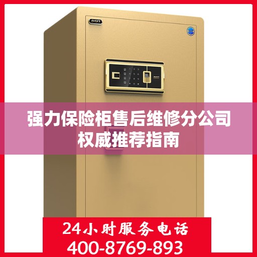 强力保险柜售后维修分公司权威推荐指南