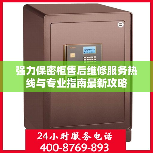 强力保密柜售后维修服务热线与专业指南最新攻略