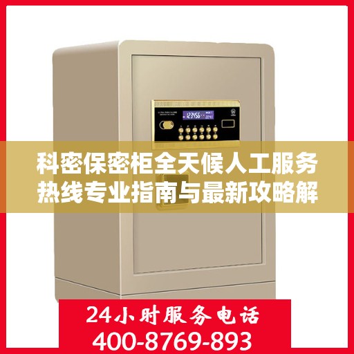科密保密柜全天候人工服务热线专业指南与最新攻略解密