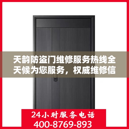 天韵防盗门维修服务热线全天候为您服务，权威维修信息与电话全攻略