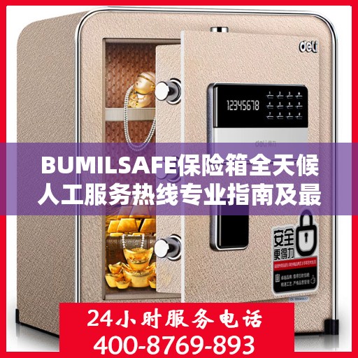 BUMILSAFE保险箱全天候人工服务热线专业指南及最新攻略解析