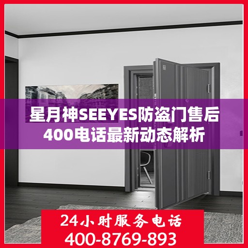 星月神SEEYES防盗门售后400电话最新动态解析