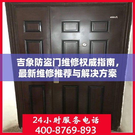 吉象防盗门维修权威指南，最新维修推荐与解决方案