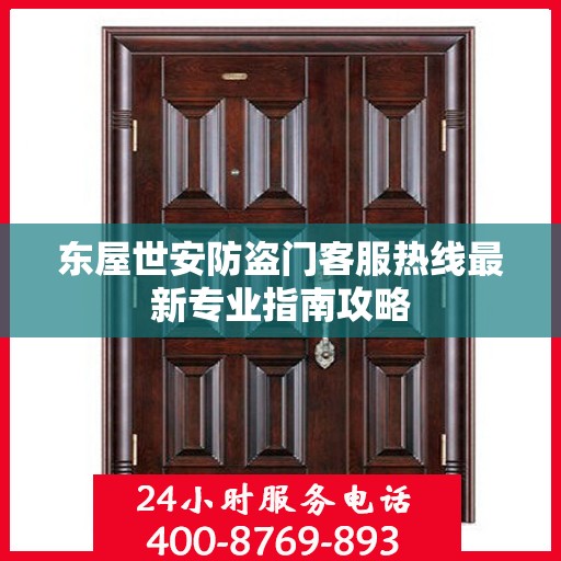 东屋世安防盗门客服热线最新专业指南攻略