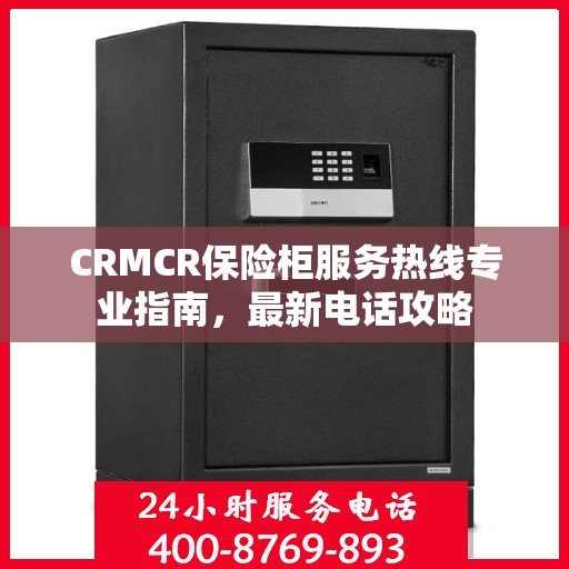 CRMCR保险柜服务热线专业指南，最新电话攻略
