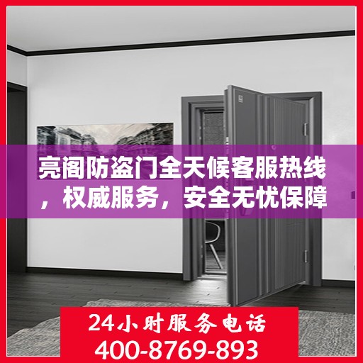 亮阁防盗门全天候客服热线，权威服务，安全无忧保障