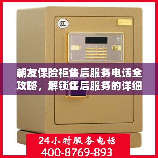 朝友保险柜售后服务电话全攻略，解锁售后服务的详细之门