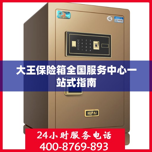 大王保险箱全国服务中心一站式指南