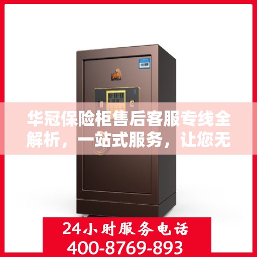 华冠保险柜售后客服专线全解析，一站式服务，让您无忧维权！