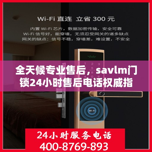 全天候专业售后，savlm门锁24小时售后电话权威指南
