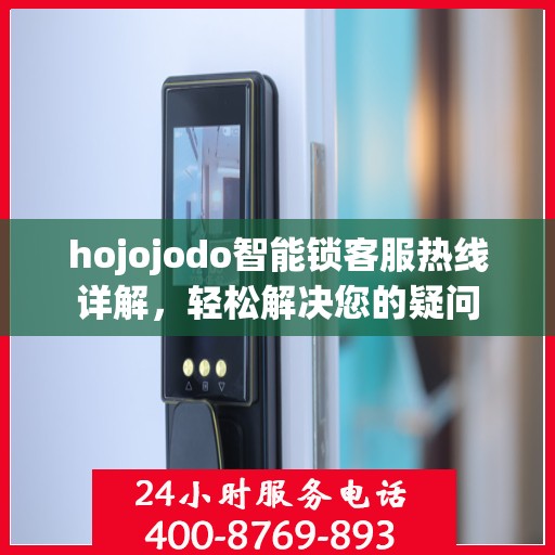 hojojodo智能锁客服热线详解，轻松解决您的疑问