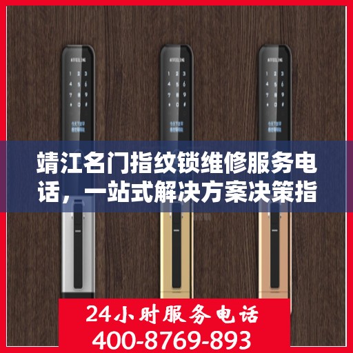 靖江名门指纹锁维修服务电话，一站式解决方案决策指南