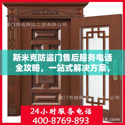 斯米克防盗门售后服务电话全攻略，一站式解决方案，让您无忧！