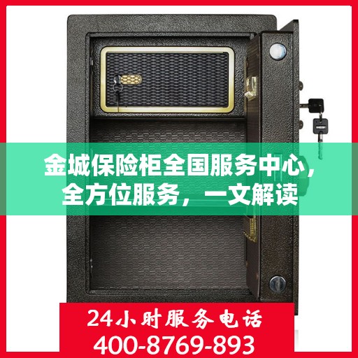 金城保险柜全国服务中心，全方位服务，一文解读
