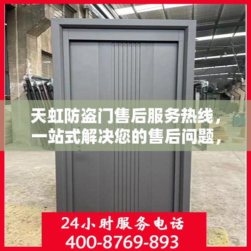 天虹防盗门售后服务热线，一站式解决您的售后问题，让您无忧使用！