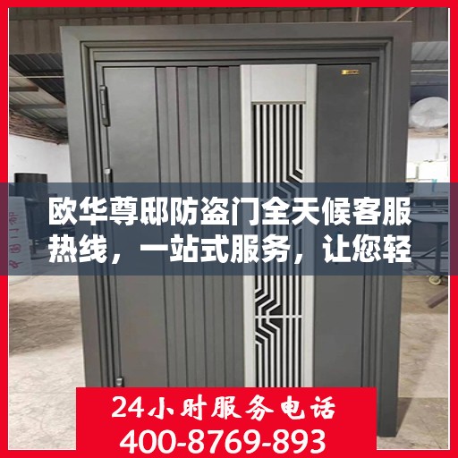 欧华尊邸防盗门全天候客服热线，一站式服务，让您轻松读懂防盗门安全秘籍
