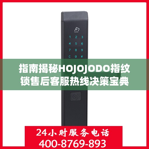 指南揭秘HOJOJODO指纹锁售后客服热线决策宝典