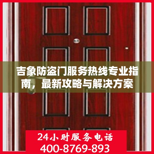 吉象防盗门服务热线专业指南，最新攻略与解决方案