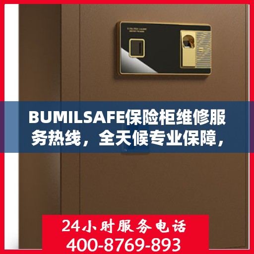 BUMILSAFE保险柜维修服务热线，全天候专业保障，让您一文轻松了解