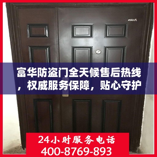 富华防盗门全天候售后热线，权威服务保障，贴心守护您的安全门户