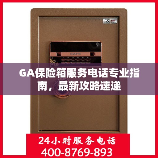 GA保险箱服务电话专业指南，最新攻略速递